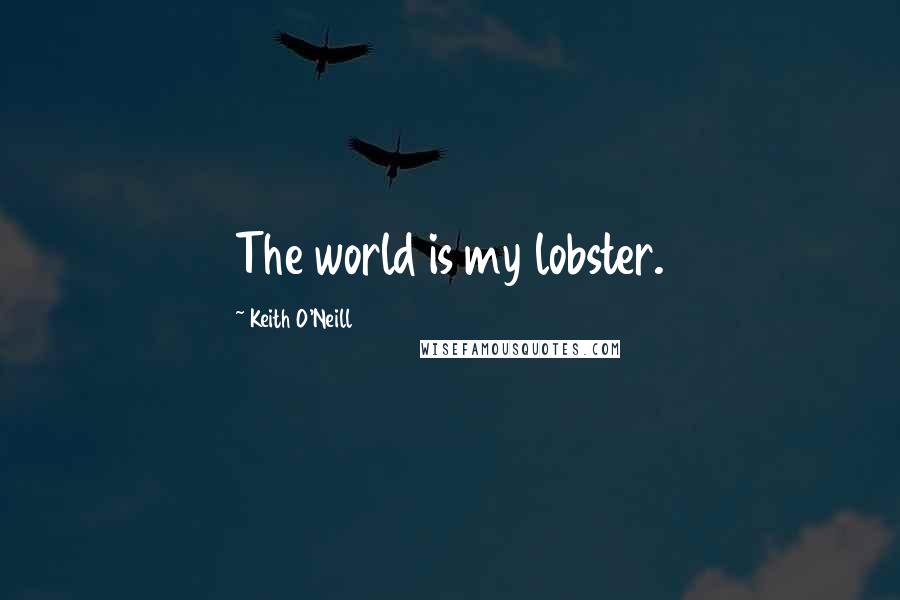 Keith O'Neill Quotes: The world is my lobster.
