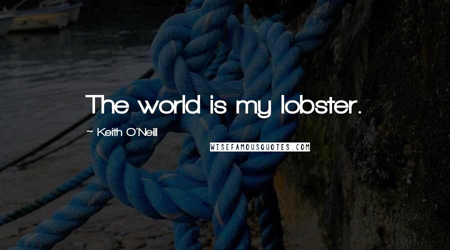 Keith O'Neill Quotes: The world is my lobster.