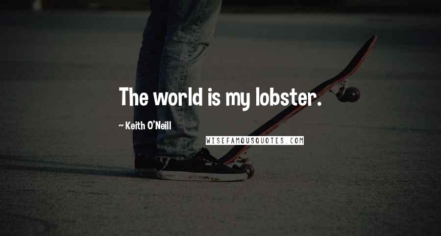 Keith O'Neill Quotes: The world is my lobster.