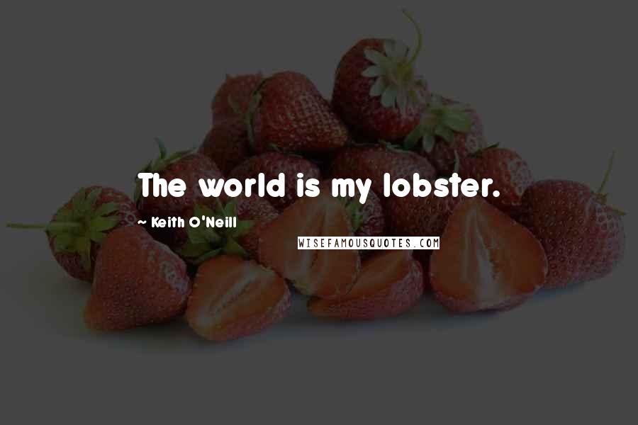 Keith O'Neill Quotes: The world is my lobster.