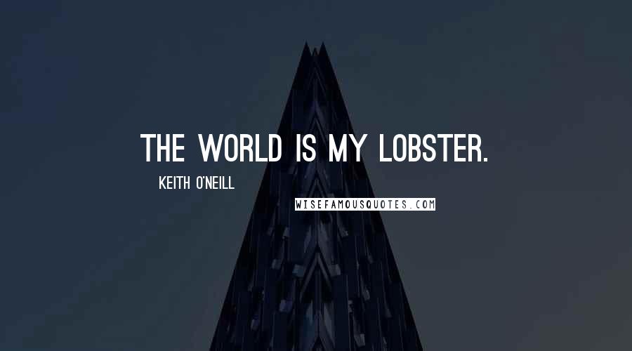 Keith O'Neill Quotes: The world is my lobster.