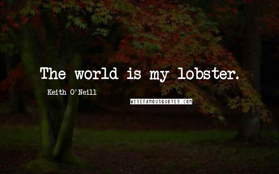 Keith O'Neill Quotes: The world is my lobster.
