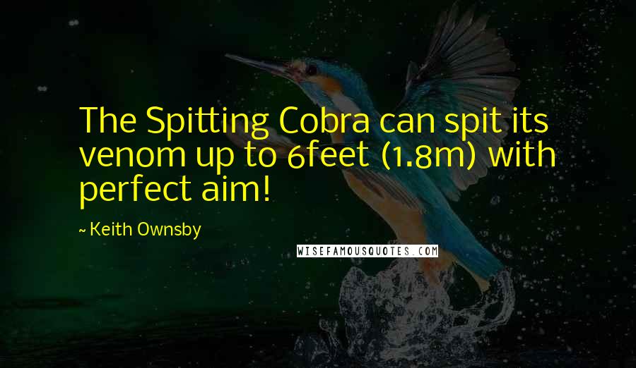 Keith Ownsby Quotes: The Spitting Cobra can spit its venom up to 6feet (1.8m) with perfect aim!