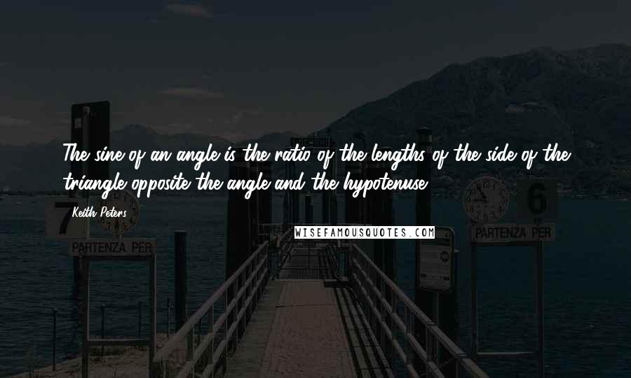 Keith Peters Quotes: The sine of an angle is the ratio of the lengths of the side of the triangle opposite the angle and the hypotenuse.