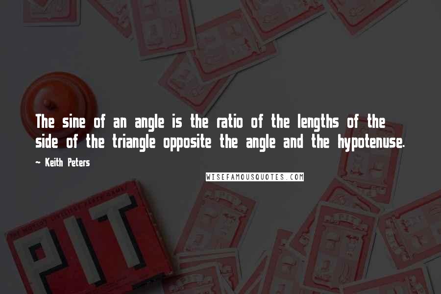 Keith Peters Quotes: The sine of an angle is the ratio of the lengths of the side of the triangle opposite the angle and the hypotenuse.