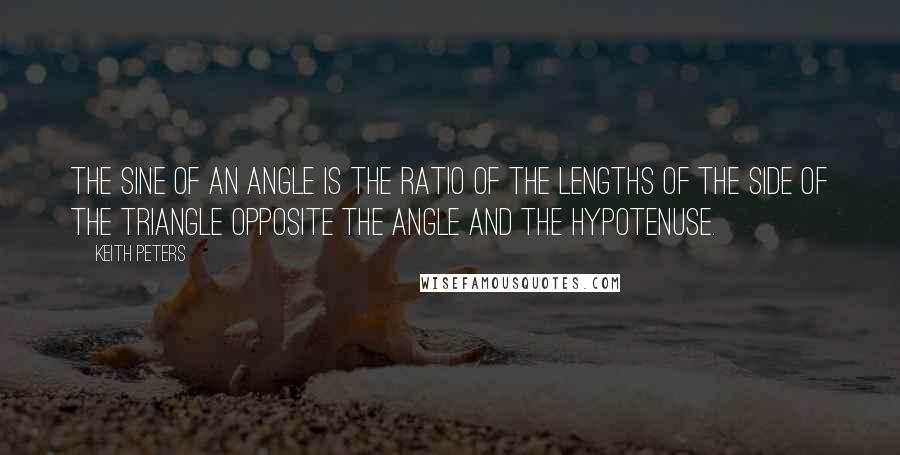 Keith Peters Quotes: The sine of an angle is the ratio of the lengths of the side of the triangle opposite the angle and the hypotenuse.