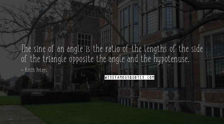 Keith Peters Quotes: The sine of an angle is the ratio of the lengths of the side of the triangle opposite the angle and the hypotenuse.