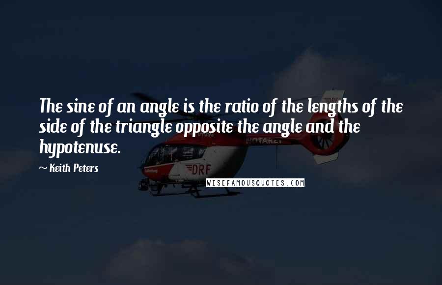 Keith Peters Quotes: The sine of an angle is the ratio of the lengths of the side of the triangle opposite the angle and the hypotenuse.