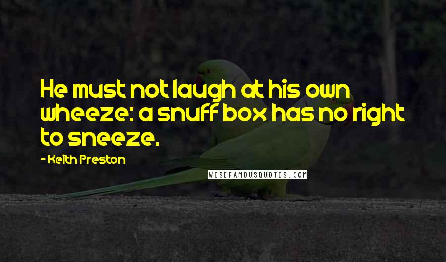 Keith Preston Quotes: He must not laugh at his own wheeze: a snuff box has no right to sneeze.