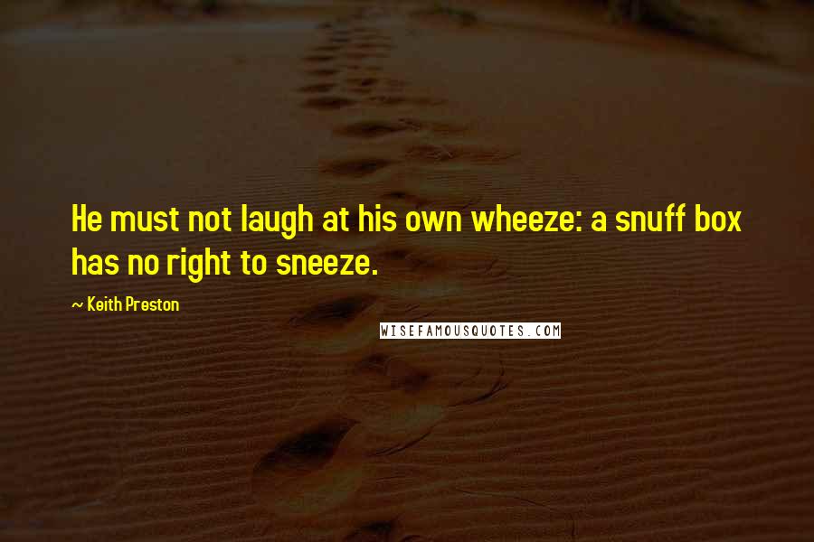 Keith Preston Quotes: He must not laugh at his own wheeze: a snuff box has no right to sneeze.