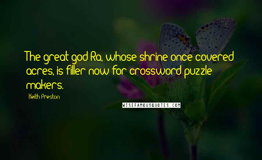 Keith Preston Quotes: The great god Ra, whose shrine once covered acres, is filler now for crossword puzzle makers.