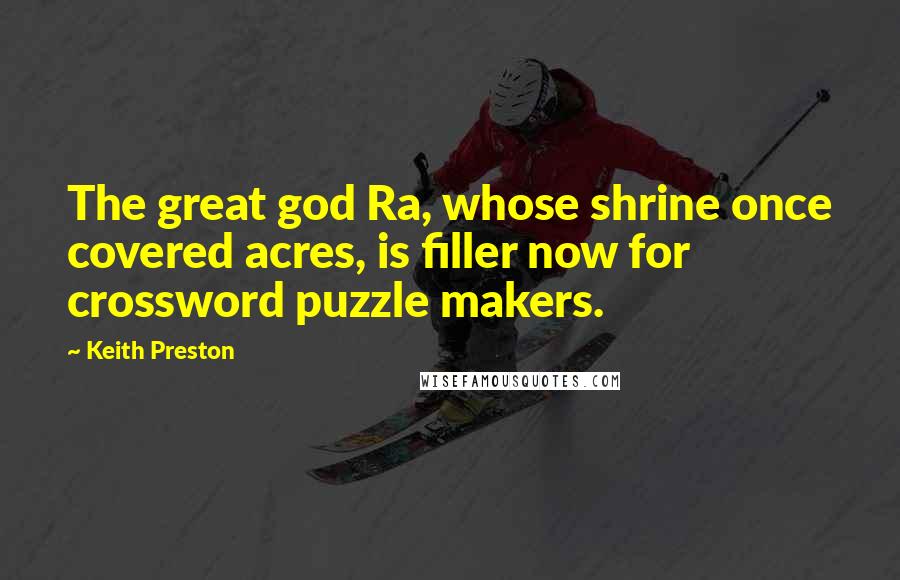 Keith Preston Quotes: The great god Ra, whose shrine once covered acres, is filler now for crossword puzzle makers.