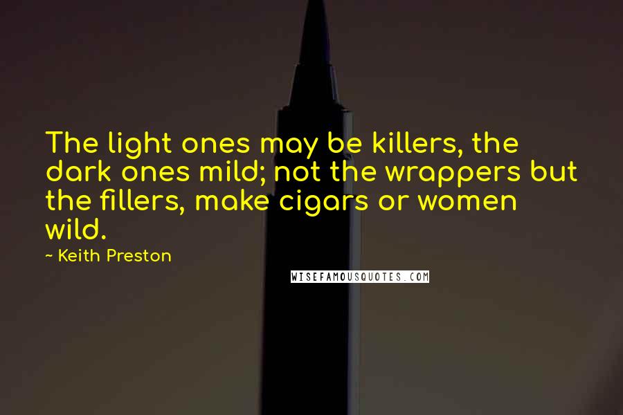 Keith Preston Quotes: The light ones may be killers, the dark ones mild; not the wrappers but the fillers, make cigars or women wild.