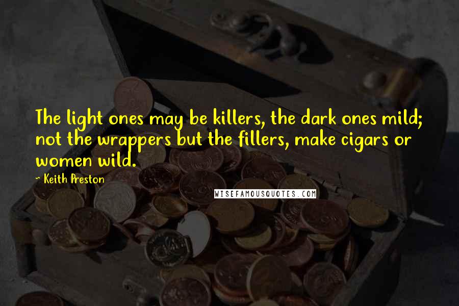 Keith Preston Quotes: The light ones may be killers, the dark ones mild; not the wrappers but the fillers, make cigars or women wild.