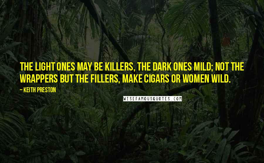 Keith Preston Quotes: The light ones may be killers, the dark ones mild; not the wrappers but the fillers, make cigars or women wild.