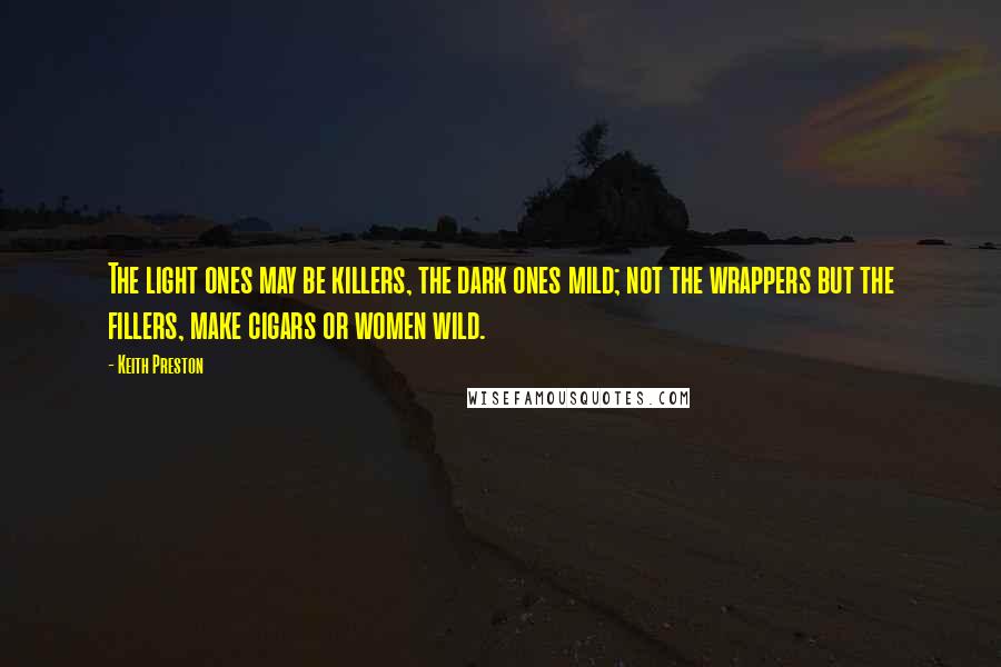 Keith Preston Quotes: The light ones may be killers, the dark ones mild; not the wrappers but the fillers, make cigars or women wild.