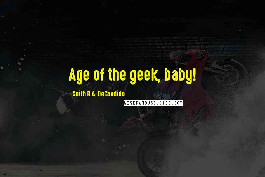 Keith R.A. DeCandido Quotes: Age of the geek, baby!
