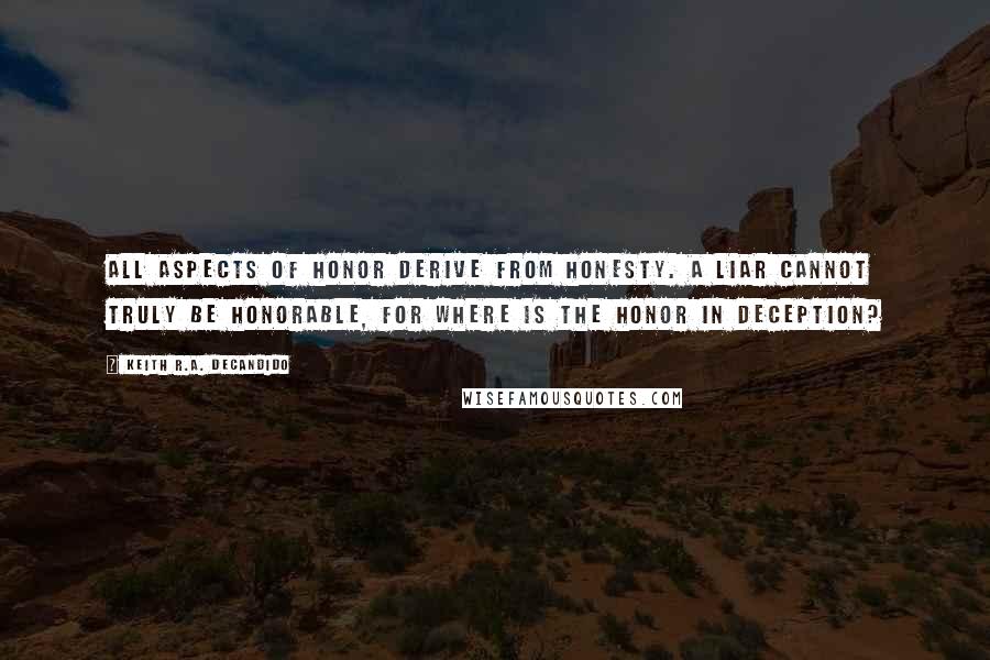 Keith R.A. DeCandido Quotes: All aspects of honor derive from honesty. A liar cannot truly be honorable, for where is the honor in deception?