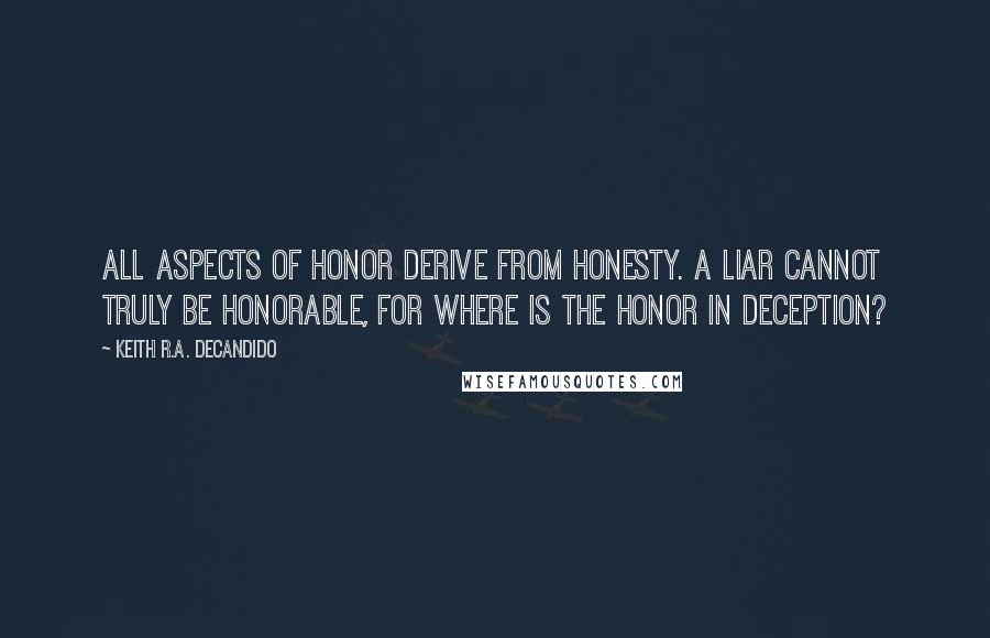 Keith R.A. DeCandido Quotes: All aspects of honor derive from honesty. A liar cannot truly be honorable, for where is the honor in deception?