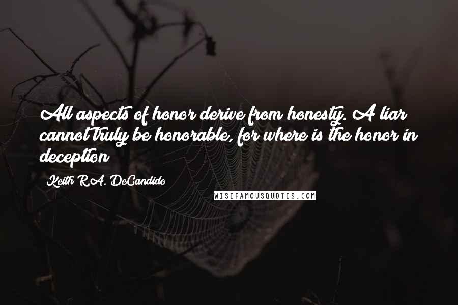 Keith R.A. DeCandido Quotes: All aspects of honor derive from honesty. A liar cannot truly be honorable, for where is the honor in deception?