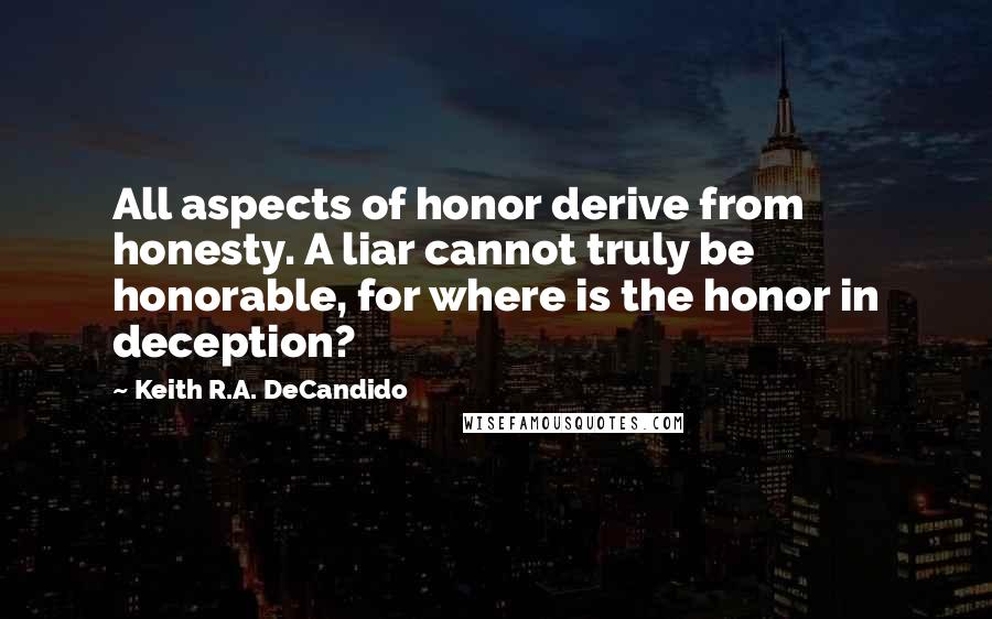 Keith R.A. DeCandido Quotes: All aspects of honor derive from honesty. A liar cannot truly be honorable, for where is the honor in deception?