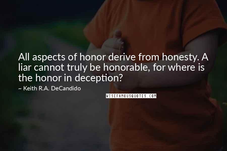 Keith R.A. DeCandido Quotes: All aspects of honor derive from honesty. A liar cannot truly be honorable, for where is the honor in deception?