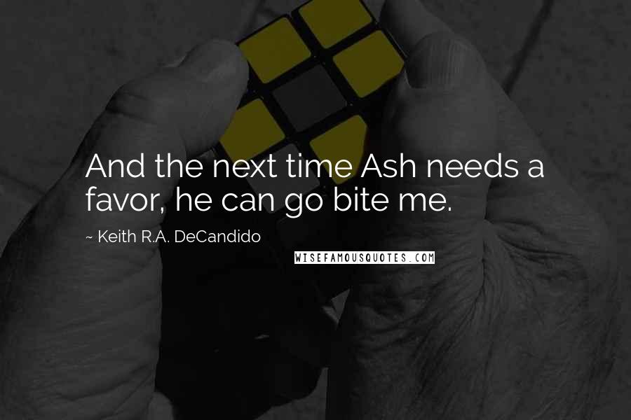 Keith R.A. DeCandido Quotes: And the next time Ash needs a favor, he can go bite me.