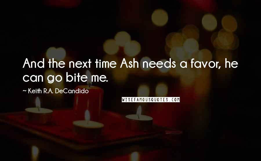 Keith R.A. DeCandido Quotes: And the next time Ash needs a favor, he can go bite me.