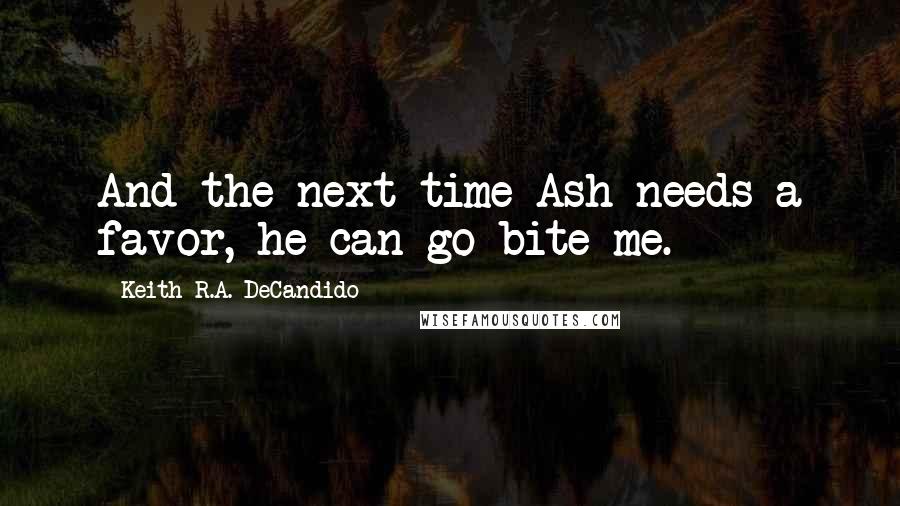 Keith R.A. DeCandido Quotes: And the next time Ash needs a favor, he can go bite me.