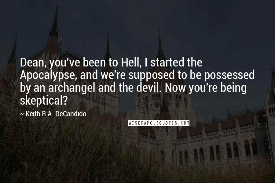 Keith R.A. DeCandido Quotes: Dean, you've been to Hell, I started the Apocalypse, and we're supposed to be possessed by an archangel and the devil. Now you're being skeptical?