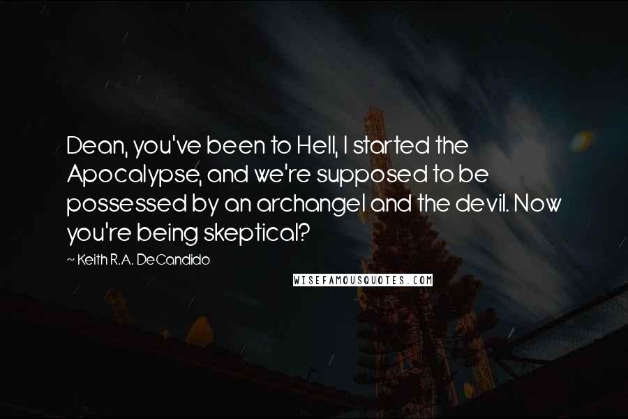 Keith R.A. DeCandido Quotes: Dean, you've been to Hell, I started the Apocalypse, and we're supposed to be possessed by an archangel and the devil. Now you're being skeptical?