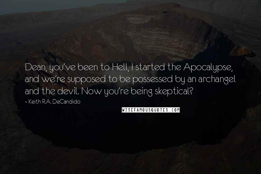 Keith R.A. DeCandido Quotes: Dean, you've been to Hell, I started the Apocalypse, and we're supposed to be possessed by an archangel and the devil. Now you're being skeptical?