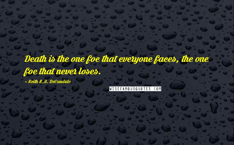 Keith R.A. DeCandido Quotes: Death is the one foe that everyone faces, the one foe that never loses.