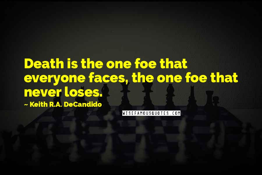 Keith R.A. DeCandido Quotes: Death is the one foe that everyone faces, the one foe that never loses.