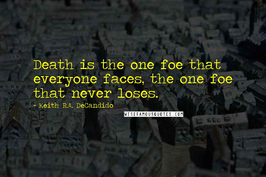 Keith R.A. DeCandido Quotes: Death is the one foe that everyone faces, the one foe that never loses.