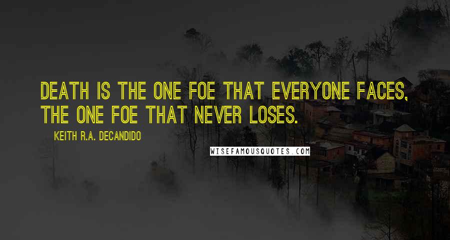 Keith R.A. DeCandido Quotes: Death is the one foe that everyone faces, the one foe that never loses.