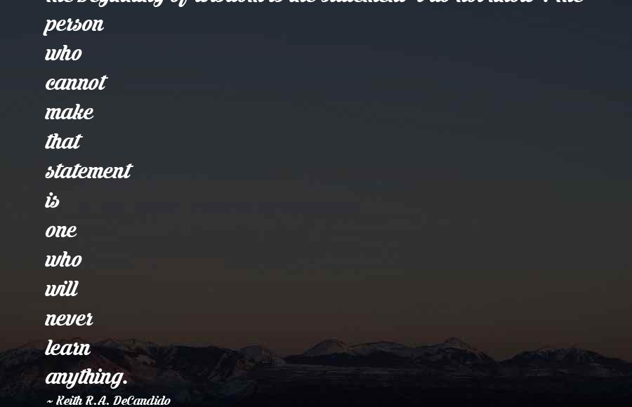 Keith R.A. DeCandido Quotes: The beginning of wisdom is the statement 'I do not know'. The person who cannot make that statement is one who will never learn anything.