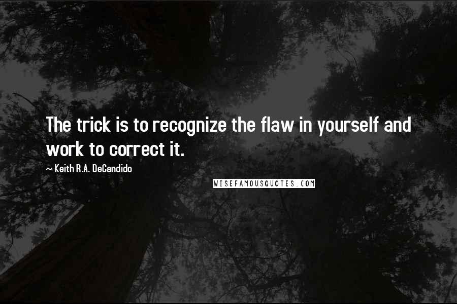 Keith R.A. DeCandido Quotes: The trick is to recognize the flaw in yourself and work to correct it.