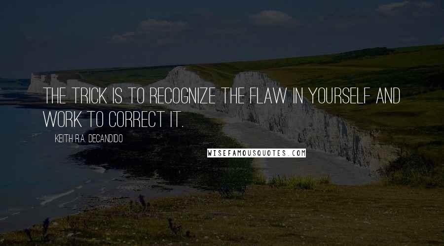 Keith R.A. DeCandido Quotes: The trick is to recognize the flaw in yourself and work to correct it.