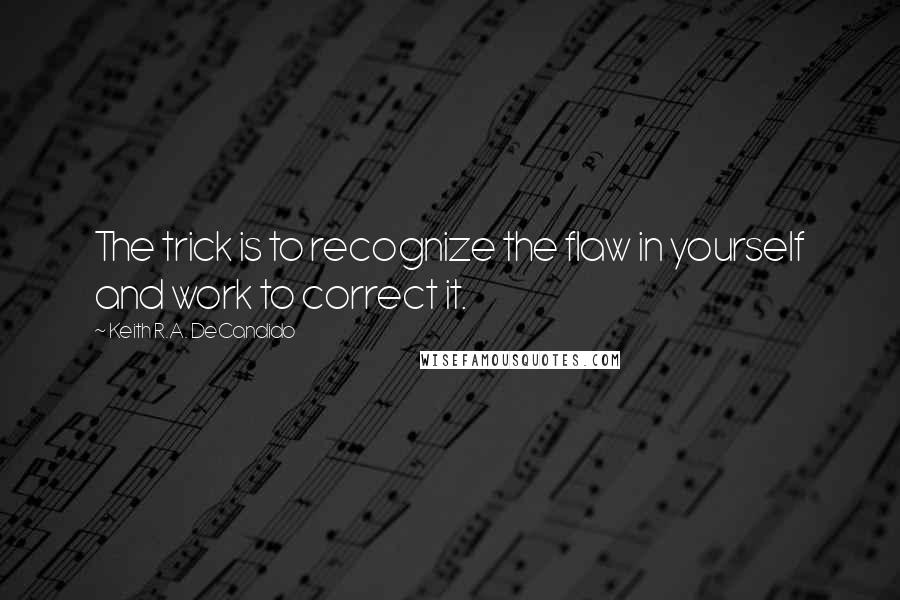 Keith R.A. DeCandido Quotes: The trick is to recognize the flaw in yourself and work to correct it.