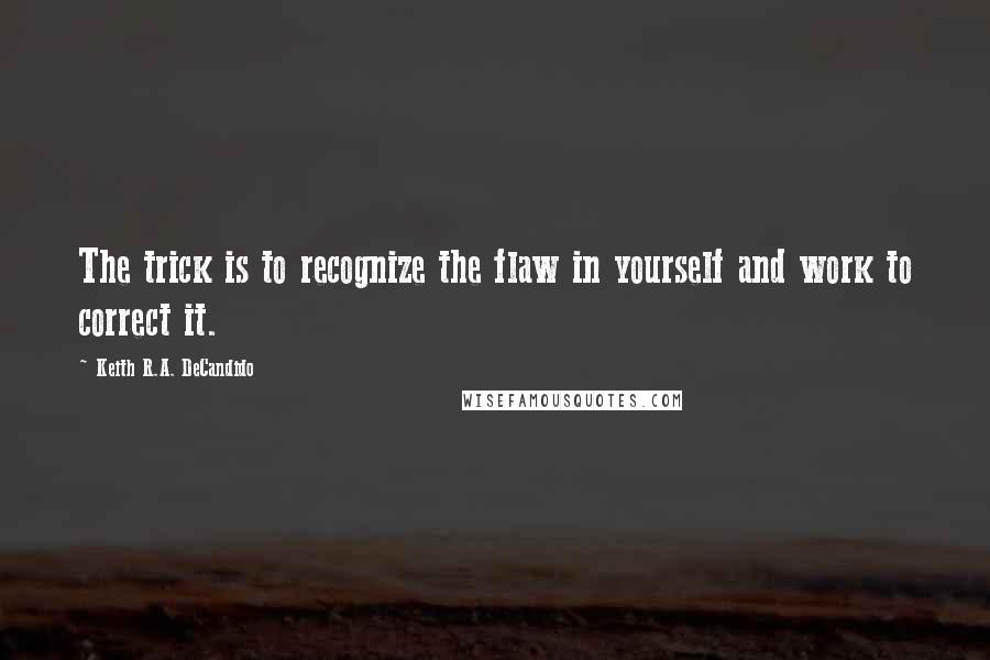 Keith R.A. DeCandido Quotes: The trick is to recognize the flaw in yourself and work to correct it.