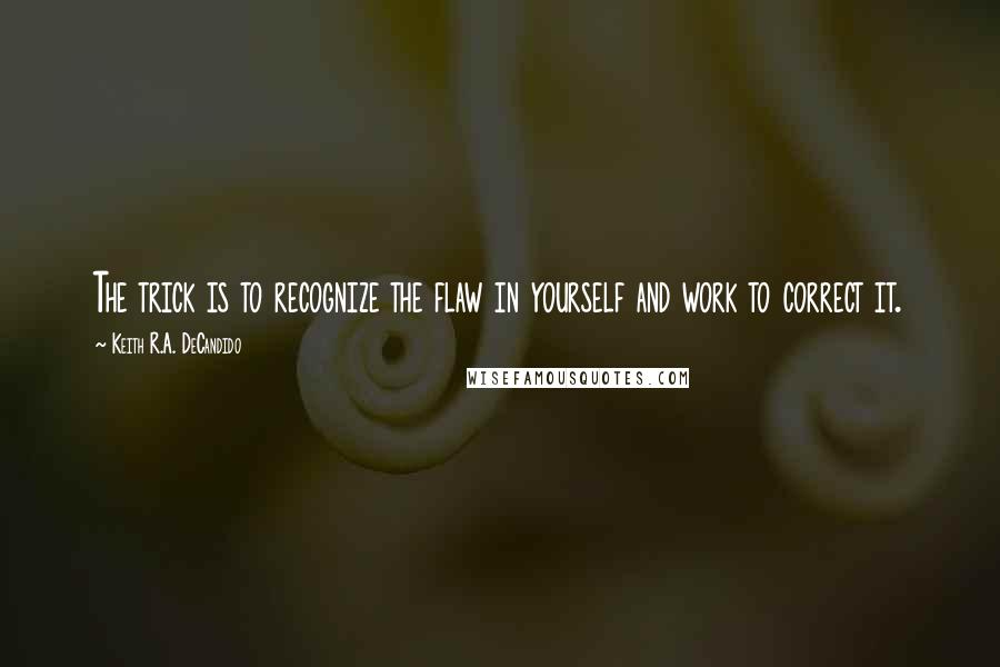 Keith R.A. DeCandido Quotes: The trick is to recognize the flaw in yourself and work to correct it.