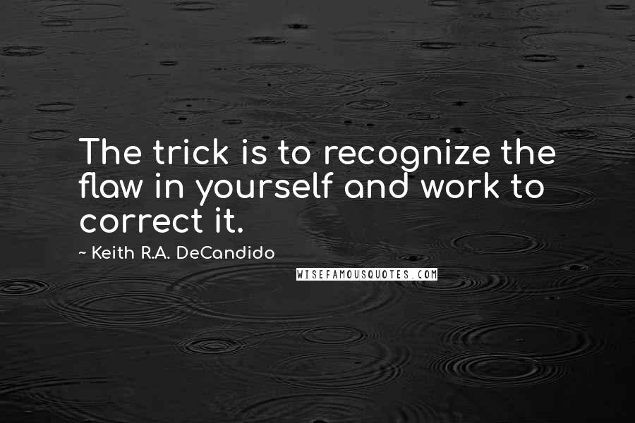 Keith R.A. DeCandido Quotes: The trick is to recognize the flaw in yourself and work to correct it.