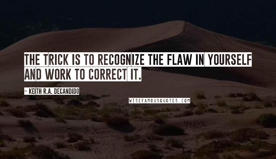 Keith R.A. DeCandido Quotes: The trick is to recognize the flaw in yourself and work to correct it.