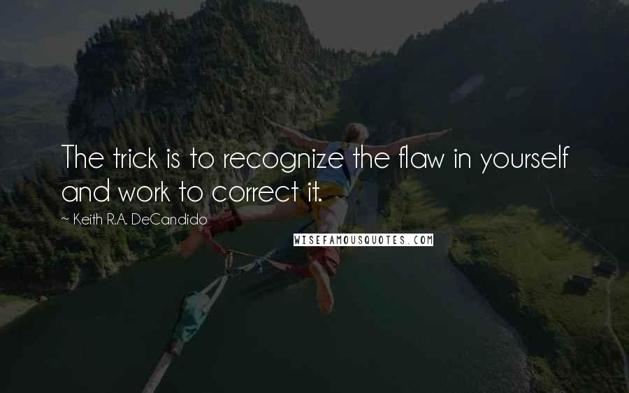 Keith R.A. DeCandido Quotes: The trick is to recognize the flaw in yourself and work to correct it.