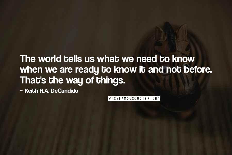 Keith R.A. DeCandido Quotes: The world tells us what we need to know when we are ready to know it and not before. That's the way of things.