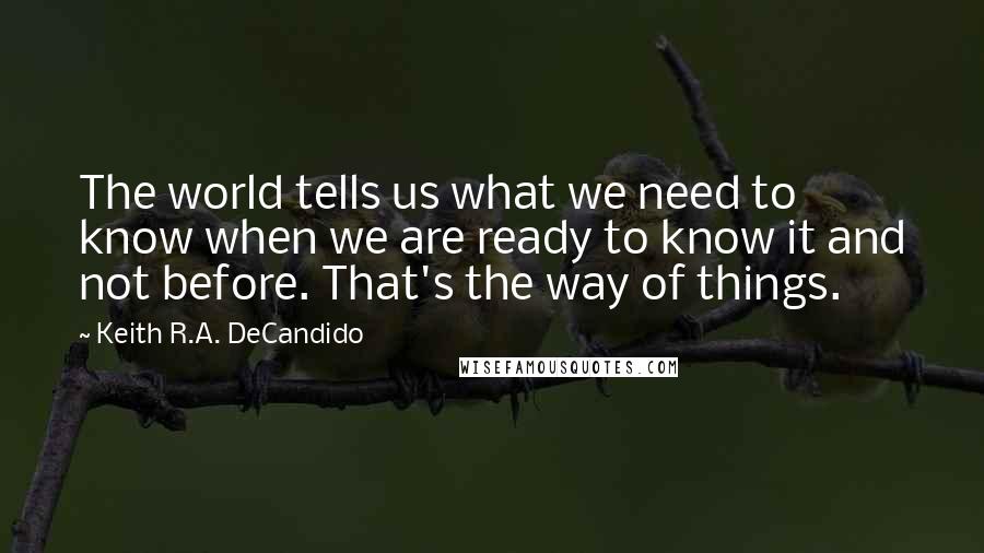 Keith R.A. DeCandido Quotes: The world tells us what we need to know when we are ready to know it and not before. That's the way of things.