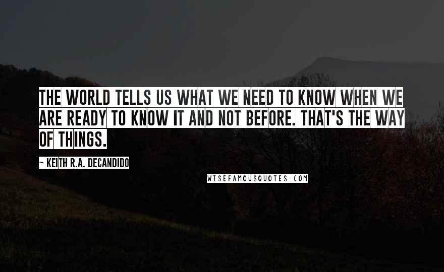 Keith R.A. DeCandido Quotes: The world tells us what we need to know when we are ready to know it and not before. That's the way of things.