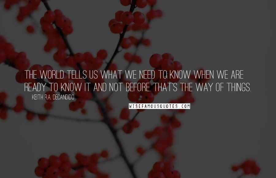 Keith R.A. DeCandido Quotes: The world tells us what we need to know when we are ready to know it and not before. That's the way of things.