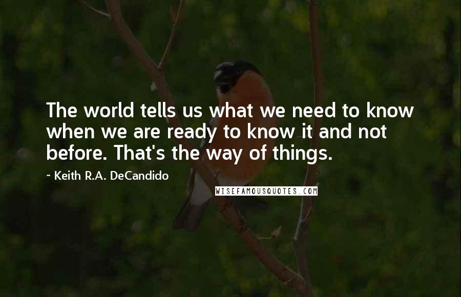 Keith R.A. DeCandido Quotes: The world tells us what we need to know when we are ready to know it and not before. That's the way of things.